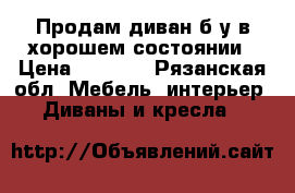 Продам диван б/у в хорошем состоянии › Цена ­ 3 000 - Рязанская обл. Мебель, интерьер » Диваны и кресла   